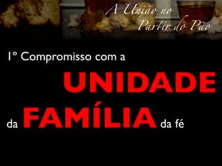 A União no	
                            Pa!ir do Pão	
  


1º Compromisso com a	


     UNIDADE
 	

 	

 	

 	

 	


da FAMÍLIA da fé	

 