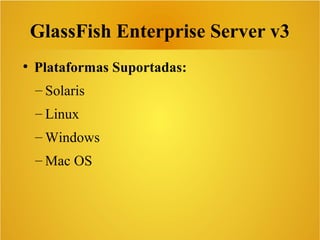 GlassFish Enterprise Server v3
●
Plataformas Suportadas:
– Solaris
– Linux
– Windows
– Mac OS
 