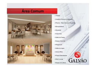 Fitness

    Vestiário Feminino e Masculino

    Piscina – Raia Coberta e Aquecida

    Brinquedoteca

    Streetball

    Festa Kids

    Salão de Festas

    Espaço Gourmet

    Playground

    Salão de Jogos

    Home Office

    Praças Descobertas

    Deck Lounge

    Espaço de Leitura
 