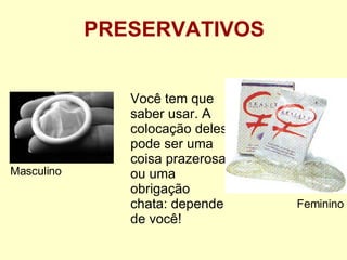 Você tem que saber usar. A colocação deles pode ser uma coisa prazerosa ou uma obrigação chata: depende de você! PRESERVATIVOS Masculino Feminino 