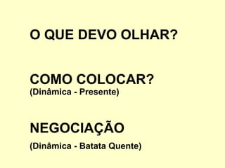 O QUE DEVO OLHAR? COMO COLOCAR?  (Dinâmica - Presente) NEGOCIAÇÃO  (Dinâmica - Batata Quente) 