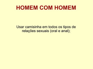 HOMEM COM HOMEM Usar camisinha em todos os tipos de relações sexuais (oral e anal); 