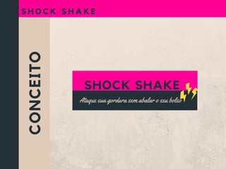 CONCEITO
S H O C K S H A K E
Ataque sua gordura sem abalar o seu bolso
SHOCK SHAKE
 
