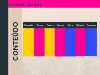 CONTEÚDO
S H O C K S H A K E
Segunda       Terça       Quarta      Quinta       Sexta     Sábado     Domingo
 