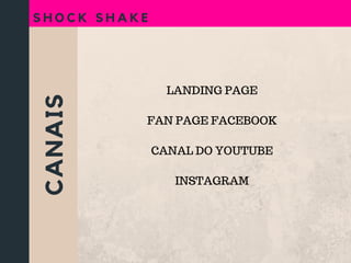 CANAIS
S H O C K S H A K E
LANDING PAGE
FAN PAGE FACEBOOK
CANAL DO YOUTUBE
INSTAGRAM
 