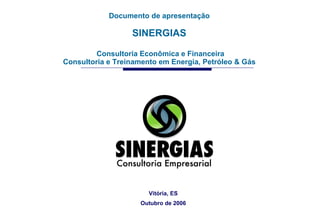 Documento de apresentação SINERGIAS Consultoria Econômica e Financeira Consultoria e Treinamento em Energia, Petróleo & Gás Vitória, ES Outubro de 2006 