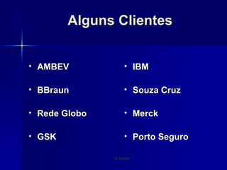 Alguns Clientes AMBEV BBraun Rede Globo GSK IBM Souza Cruz Merck Porto Seguro 