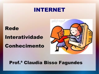 INTERNET 
Rede 
Interatividade 
Conhecimento 
Prof.ª Claudia Bisso Fagundes 
 