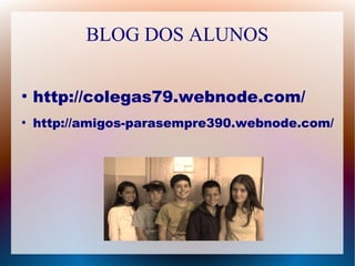 BLOG DOS ALUNOS 
● http://colegas79.webnode.com/ 
● http://amigos-parasempre390.webnode.com/ 
 