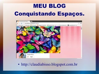 MEU BLOG 
Conquistando Espaços. 
● http://claudiabisso.blogspot.com.br 
 