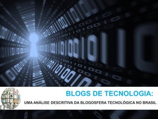 BLOGS DE TECNOLOGIA:
UMA ANÁLISE DESCRITIVA DA BLOGOSFERA TECNOLÓGICA NO BRASIL
 