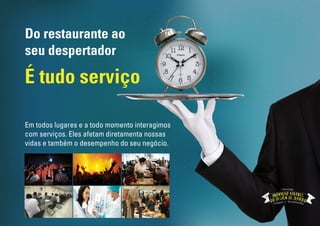 Do restaurante ao
seu despertador
É tudo serviço
Em todos lugares e a todo momento interagimos
com serviços. Eles afetam diretamenta nossas
vidas e também o desempenho do seu negócio.
Workshop
 