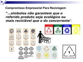 Compromisso Empresarial Para Reciclagem
“...símbolos não garantem que o
referido produto seja ecológico ou
mais reciclável que o do concorrente".
 