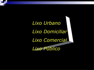 Lixo Urbano
Lixo Domiciliar
Lixo Comercial
Lixo Público
 