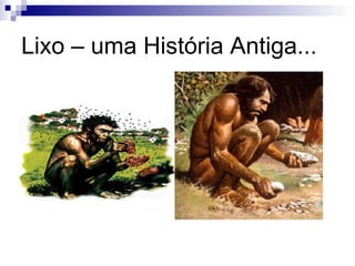 Lixo – uma História Antiga...
 