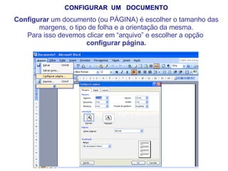 CONFIGURAR  UM  DOCUMENTO Configurar  um documento (ou PÁGINA) é escolher o tamanho das margens, o tipo de folha e a orientação da mesma. Para isso devemos clicar em “arquivo” e escolher a opção  configurar página. 