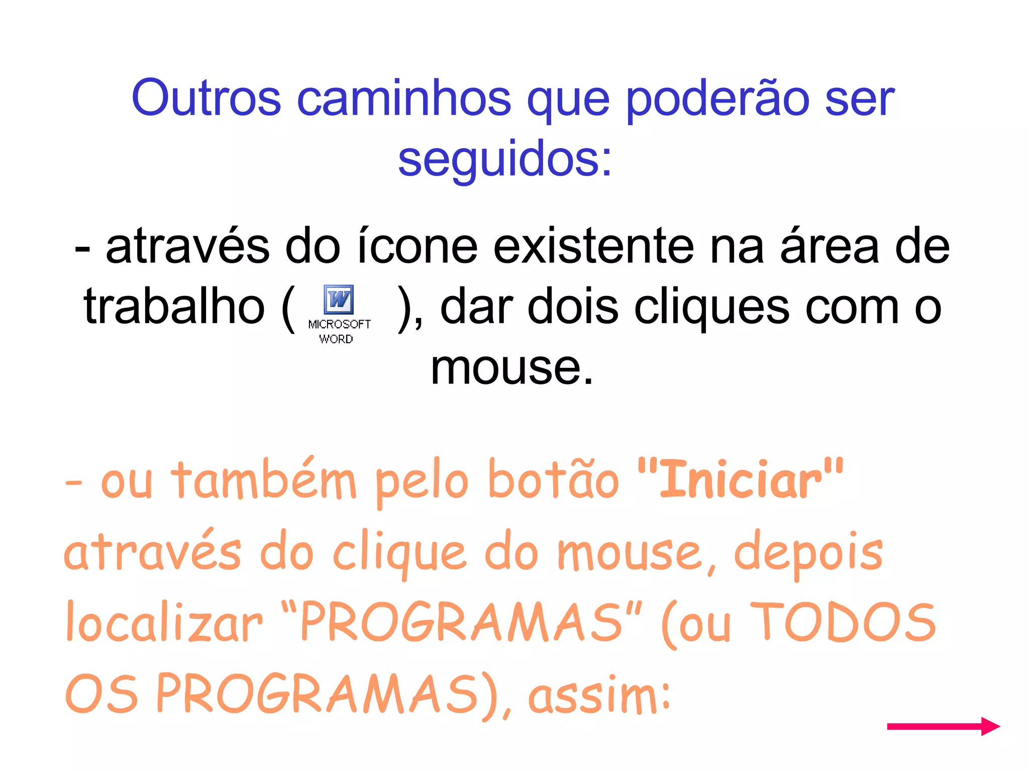 Outros caminhos que poderão ser seguidos:   - através do ícone existente na área de trabalho (  ), dar dois cliques com o mouse. - ou também pelo botão  "Iniciar"  através do clique do mouse, depois localizar “PROGRAMAS” (ou TODOS OS PROGRAMAS), assim: 