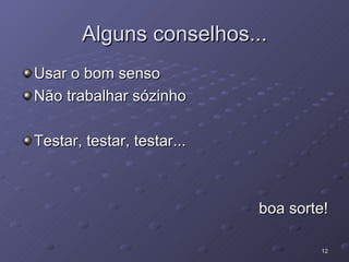 Alguns conselhos... Usar o bom senso Não trabalhar sózinho Testar, testar, testar... boa sorte! 