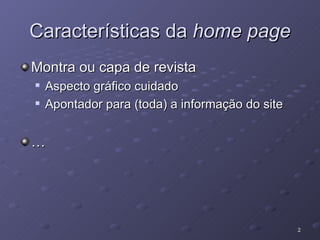 Características da  home page Montra ou capa de revista Aspecto gráfico cuidado Apontador para (toda) a informação do site … 