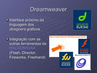 Dreamweaver Interface próximo da linguagem dos  designers  gráficos Integração com as outras ferramentas da  MACROMEDIA  (Flash, Director, Fireworks, Freehand) 