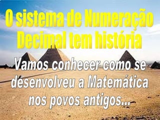 O sistema de Numeração  Decimal tem história Vamos conhecer como se  desenvolveu a Matemática nos povos antigos... 