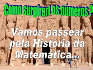 Como surgiram os números ? Vamos passear  pela História da  Matemática... 