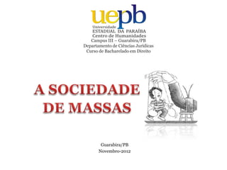 Campus III – Guarabira/PB
Departamento de Ciências Jurídicas
Curso de Bacharelado em Direito
Guarabira/PB
Novembro-2012
 