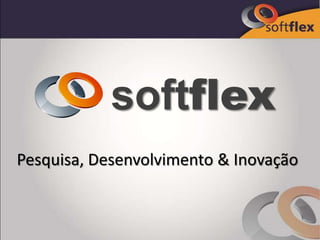 softflex
Pesquisa, Desenvolvimento & Inovação
 