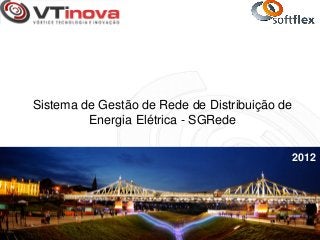 Sistema de Gestão de Rede de Distribuição de
         Energia Elétrica - SGRede

                                           2012
 