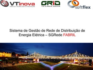Sistema de Gestão de Rede de Distribuição de
     Energia Elétrica – SGRede FABRIL
 