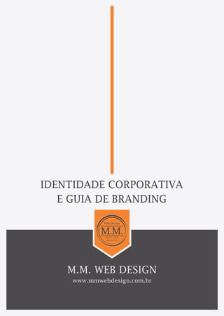 IDENTIDADE CORPORATIVA 
E GUIA DE BRANDING 
M.M. WEB DESIGN 
www.mmwebdesign.com.br 
 