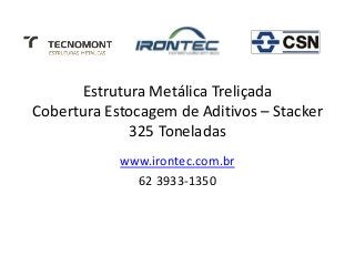 Estrutura Metálica Treliçada
Cobertura Estocagem de Aditivos – Stacker
325 Toneladas
www.irontec.com.br
62 3933-1350
 