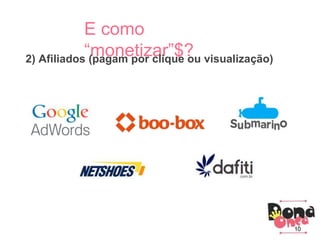 Parceiros
Como criar um blog?
3) Principais conhecimentos:
Parceiros
E como
“monetizar”$?2) Afiliados (pagam por clique ou visualização)
10
 