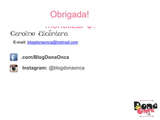 E-mail: blogdonaonca@hotmail.com
.com/BlogDonaOnca
Instagram: @blogdonaonca
14
E como
“monetizar”$?
Obrigada!
 