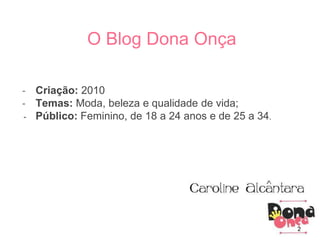 - Criação: 2010
- Temas: Moda, beleza e qualidade de vida;
- Público: Feminino, de 18 a 24 anos e de 25 a 34.
O Blog Dona Onça
2
 