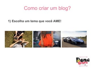 Parceiros
Como criar um blog?
1) Escolha um tema que você AME!
4
 