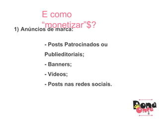 Parceiros
Como criar um blog?
3) Principais conhecimentos:
Parceiros
E como
“monetizar”$?1) Anúncios de marca:
- Posts Patrocinados ou
Publieditoriais;
- Banners;
- Vídeos;
- Posts nas redes sociais.
8
 
