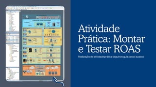 Realização de atividade prática seguindo guia passo a passo
Atividade
Prática: Montar
e Testar ROAS
 