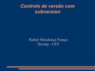 Controle de versão com subversion Rafael Mendonça França Dcomp - UFS 