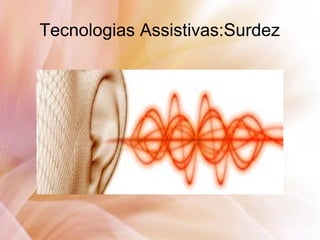 Tecnologias Assistivas:Surdez
 
