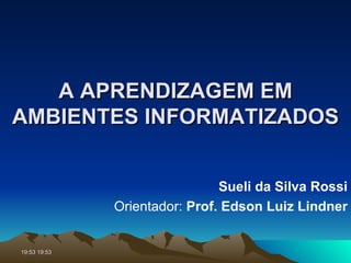 A APRENDIZAGEM EM AMBIENTES INFORMATIZADOS Sueli da Silva Rossi Orientador:  Prof. Edson Luiz Lindner 