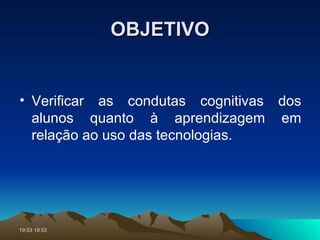 OBJETIVO Verificar as condutas cognitivas dos alunos quanto à aprendizagem em relação ao uso das tecnologias. 