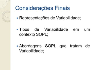 Considerações Finais
   Representações de Variabilidade;

   Tipos de Variabilidade      em     um
    contexto SOPL;

   Abordagens SOPL que tratam de
    Variabilidade;
 