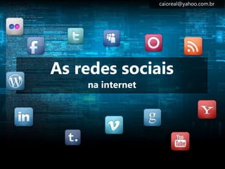 As redes sociais 
na internet 
caioreal@yahoo.com.br 
 