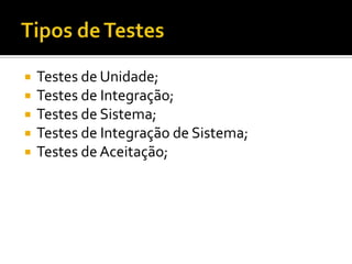 Testes de Unidade;Testes de Integração;Testes de Sistema;Testes de Integração de Sistema;Testes de Aceitação;Tipos de Testes