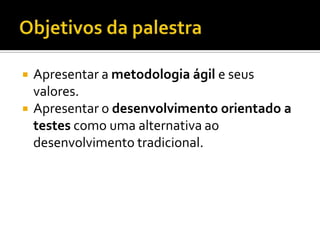 ObjetivosdapalestraApresentar a metodologiaágile seusvalores.Apresentar o desenvolvimentoorientado a testescomoumaalternativaaodesenvolvimentotradicional.