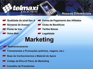 Nossos Diferenciais Redirecionamento Portal de Voz Números de Acesso Voice Mail Legalidade Forma de Pagamento dos Afiliados Clube de Benefícios Qualidade do sinal tipo A Tarifas Baixas Marketing Treinamentos e Promoções (prêmios, viagens, etc.) Código de Ética & Plano de Marketing Base de Conhecimentos e Material de Apoio Conselho de Presidentes 