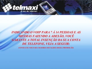 INDICANDO O VOIP PARA 7 Á 14 PESSOAS E AS MESMAS FAZENDO A ADESÃO, VOCÊ GARANTE A TOTAL INSENÇÃO DA SUA CONTA DE TELEFONE, VEJA A SEGUIR: (CONSULTE-NOS PARA MAIORES DETALHES DESSA PROMOÇÃO) 