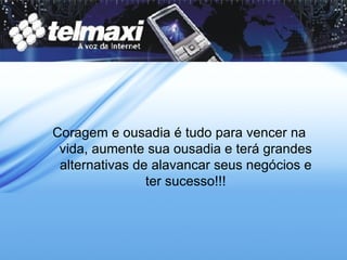 Coragem e ousadia é tudo para vencer na vida, aumente sua ousadia e terá grandes alternativas de alavancar seus negócios e ter sucesso!!! 