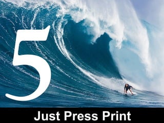Just Press Print
5
 